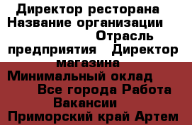 Директор ресторана › Название организации ­ Burger King › Отрасль предприятия ­ Директор магазина › Минимальный оклад ­ 40 000 - Все города Работа » Вакансии   . Приморский край,Артем г.